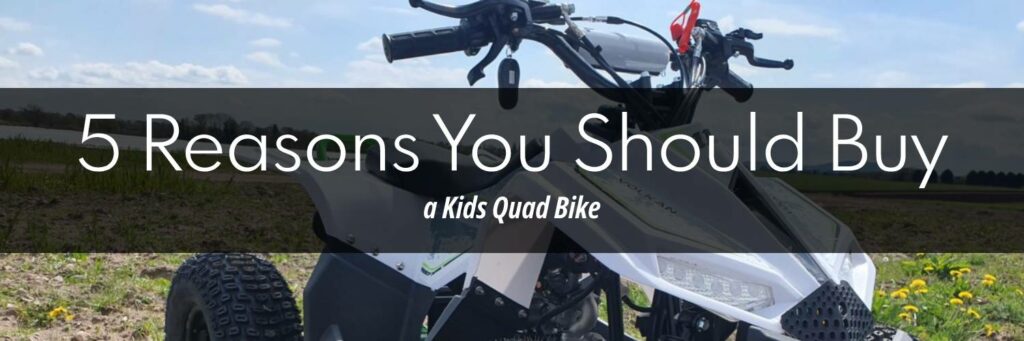 5 Reasons You Should Buy A Kids Quad Bike